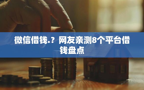 微信借钱.?网友亲测8个平台借钱盘点 微信借钱.?网友亲测8个平台借钱盘点
