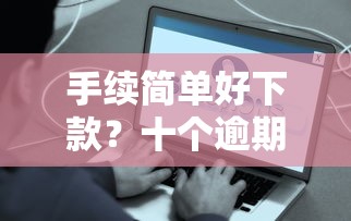 手续简单好下款？十个逾期也不怕的不会拒秒下款的高炮口子