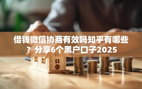借钱微信协商有效吗知乎有哪些？分享6个黑户口子2025