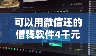 可以用微信还的借钱软件4千元无门槛本月借款平台力荐！分享小额网贷口子4千元无门槛借款