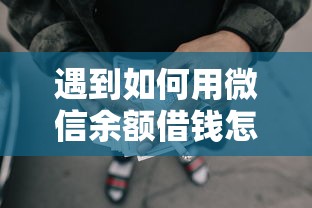 遇到如何用微信余额借钱怎么办?或可尝试这6个网贷平台推荐 遇到如何用微信余额借钱怎么办?或可尝试这6个网贷平台推荐