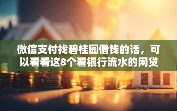 微信支付找碧桂园借钱的话，可以看看这8个看银行流水的网贷平台