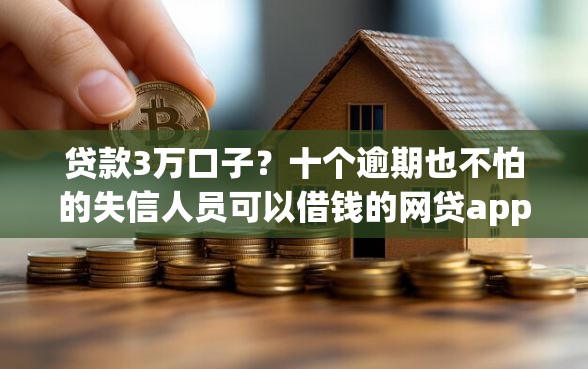 贷款3万口子？十个逾期也不怕的失信人员可以借钱的网贷app