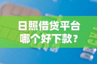 日照借贷平台哪个好下款？7个支持下款到微信的黑名单能贷款的平台