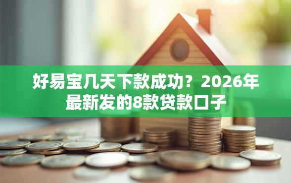 好易宝几天下款成功?2026年最新发的8款贷款口子 好易宝几天下款成功?2026年最新发的8款贷款口子