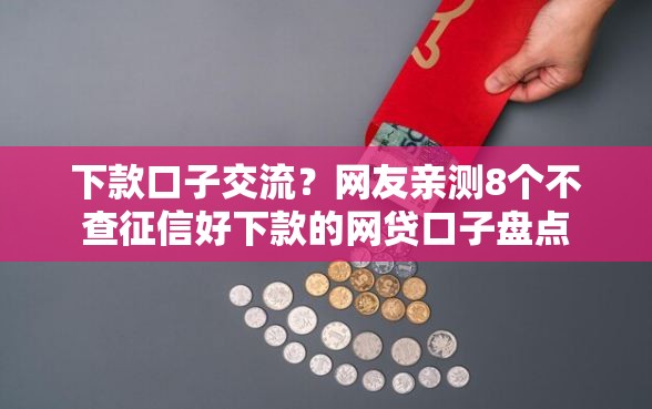 下款口子交流？网友亲测8个不查征信好下款的网贷口子盘点