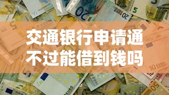 交通银行申请通不过能借到钱吗？4000元无门槛借款6个平台推荐