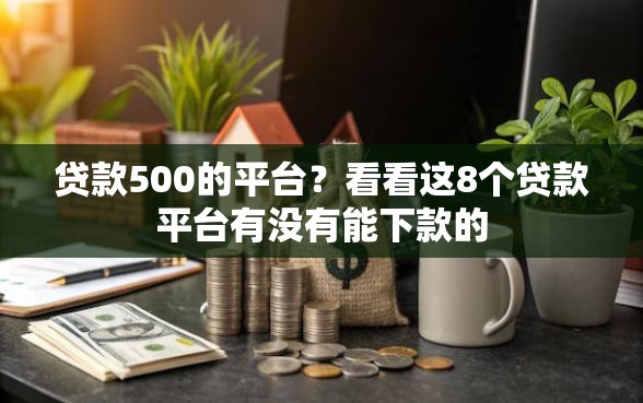 贷款500的平台？看看这8个贷款平台有没有能下款的