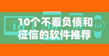 10个不看负债和征信的软件推荐，专为攻克多黑都能下款的口子难题