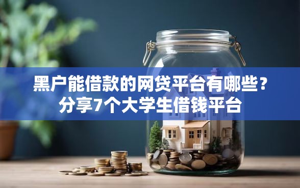 黑户能借款的网贷平台有哪些？分享7个大学生借钱平台