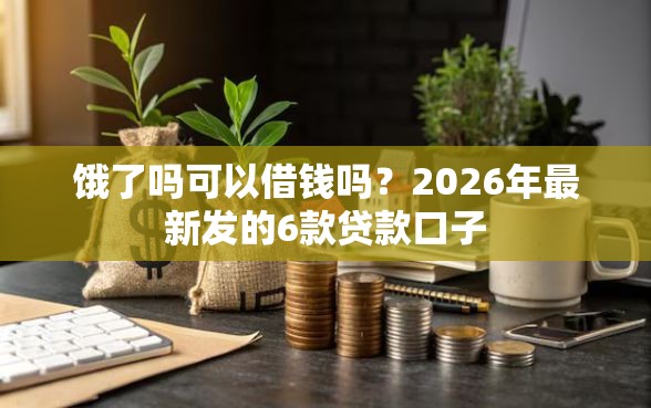 饿了吗可以借钱吗？2026年最新发的6款贷款口子