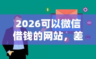 2026可以微信借钱的网站，差6千元就选这5个平台