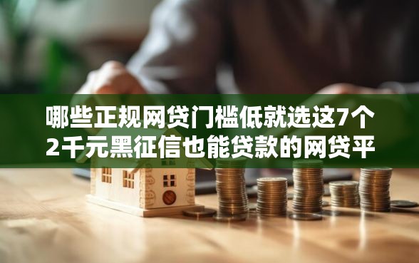 哪些正规网贷门槛低就选这7个2千元黑征信也能贷款的网贷平台