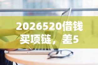 2026520借钱买项链，差5千元就选这8个平台