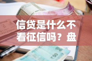 信贷是什么不看征信吗？盘点8个正规不看征信的小额贷款口子给你参考