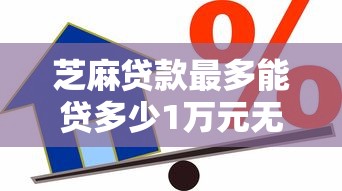 芝麻贷款最多能贷多少1万元无门槛本月借款平台力荐！分享小额网贷口子1万元无门槛借款