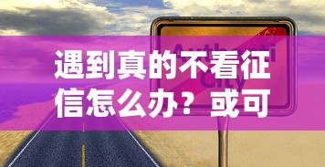 遇到真的不看征信怎么办？或可尝试这8个最容易通过的借款平台