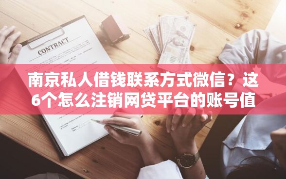 南京私人借钱联系方式微信?这6个怎么注销网贷平台的账号值得一试 南京私人借钱联系方式微信?这6个怎么注销网贷平台的账号值得一试