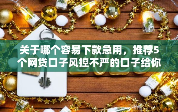 关于哪个容易下款急用,推荐5个网贷口子风控不严的口子给你 关于哪个容易下款急用,推荐5个网贷口子风控不严的口子给你