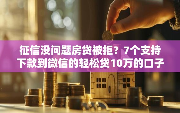 征信没问题房贷被拒?7个支持下款到微信的轻松贷10万的口子 征信没问题房贷被拒?7个支持下款到微信的轻松贷10万的口子