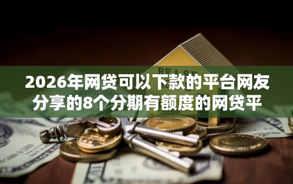 2026年网贷可以下款的平台网友分享的8个分期有额度的网贷平台我觉得不错！