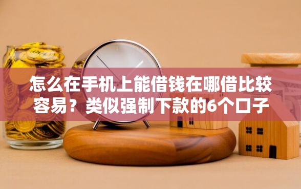 怎么在手机上能借钱在哪借比较容易？类似强制下款的6个口子参考