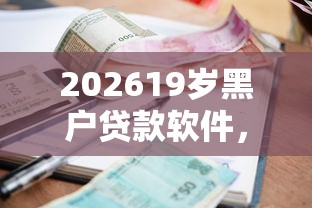 202619岁黑户贷款软件，差7千元就选这8个平台