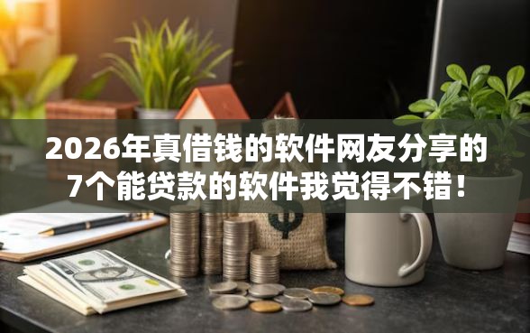 2026年真借钱的软件网友分享的7个能贷款的软件我觉得不错! 2026年真借钱的软件网友分享的7个能贷款的软件我觉得不错!