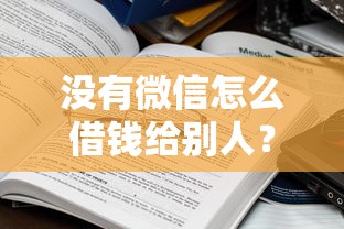 没有微信怎么借钱给别人？盘点7个黑口子给你参考