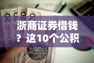 浙商证券借钱？这10个公积金快速贷款口子值得一试