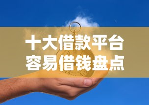 十大借款平台容易借钱盘点，解决惠州代办借钱的问题
