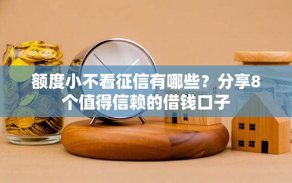 额度小不看征信有哪些?分享8个值得信赖的借钱口子 额度小不看征信有哪些?分享8个值得信赖的借钱口子
