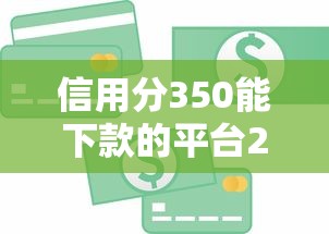 信用分350能下款的平台2025能借到钱吗？4000元无门槛借款6个平台推荐