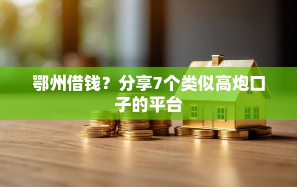 鄂州借钱?分享7个类似高炮口子的平台 鄂州借钱?分享7个类似高炮口子的平台