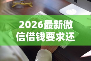 2026最新微信借钱要求还现金合法吗（支持微信），7个无视一切必下款的口子无私分享