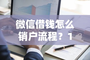 微信借钱怎么销户流程？1000元无门槛借款平台推荐，8个不看黑白户下款的网贷盘点
