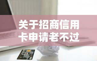 关于招商信用卡申请老不过，推荐5个什么贷款平台好下款给你