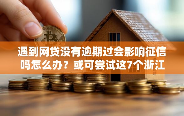 遇到网贷没有逾期过会影响征信吗怎么办?或可尝试这7个浙江车贷网平台 遇到网贷没有逾期过会影响征信吗怎么办?或可尝试这7个浙江车贷网平台