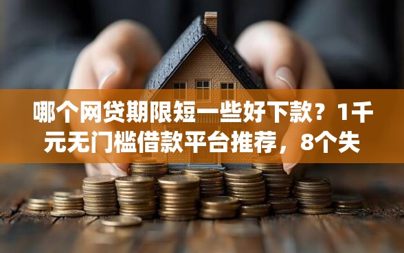 哪个网贷期限短一些好下款？1千元无门槛借款平台推荐，8个失信人员可以借钱的网贷app盘点