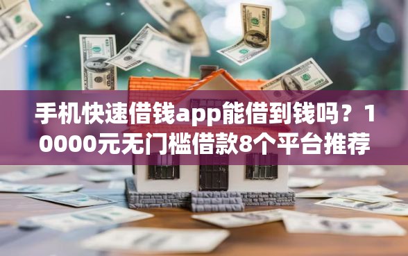 手机快速借钱app能借到钱吗？10000元无门槛借款8个平台推荐