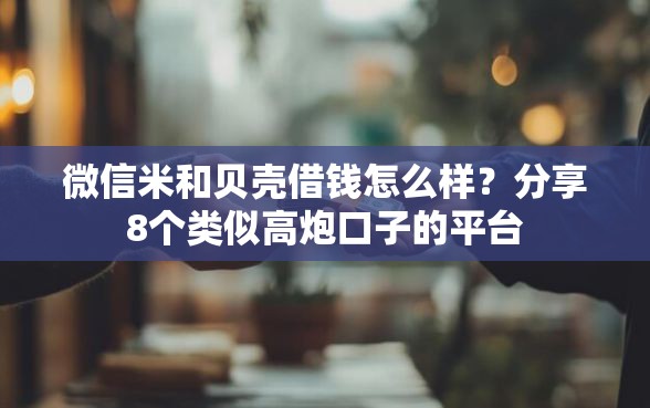 微信米和贝壳借钱怎么样？分享8个类似高炮口子的平台