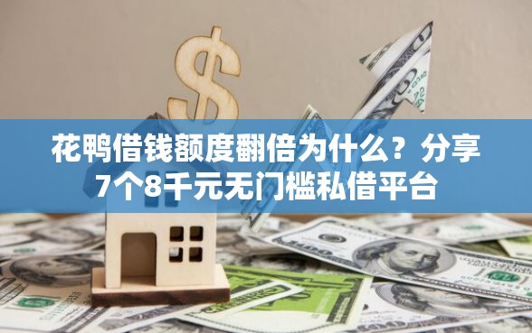 花鸭借钱额度翻倍为什么？分享7个8千元无门槛私借平台