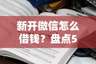 新开微信怎么借钱?盘点5个贷款的平台给你参考 新开微信怎么借钱?盘点5个贷款的平台给你参考