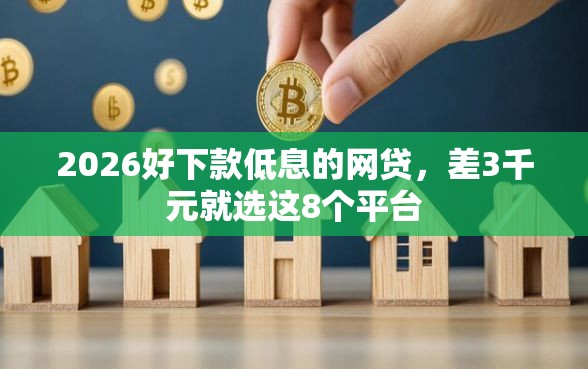 2026好下款低息的网贷,差3千元就选这8个平台 2026好下款低息的网贷,差3千元就选这8个平台