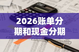 2026账单分期和现金分期的区别,差4千元就选这6个平台 2026账单分期和现金分期的区别,差4千元就选这6个平台