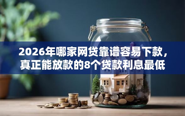 2026年哪家网贷靠谱容易下款,真正能放款的8个贷款利息最低的平台推荐 2026年哪家网贷靠谱容易下款,真正能放款的8个贷款利息最低的平台推荐