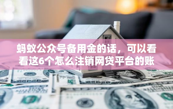 蚂蚁公众号备用金的话，可以看看这6个怎么注销网贷平台的账号