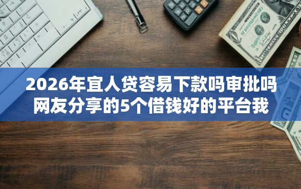 2026年宜人贷容易下款吗审批吗网友分享的5个借钱好的平台我觉得不错！