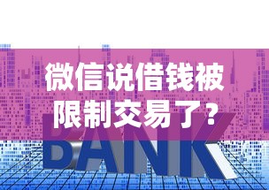 微信说借钱被限制交易了?这6个小贷款平台值得一试 微信说借钱被限制交易了?这6个小贷款平台值得一试