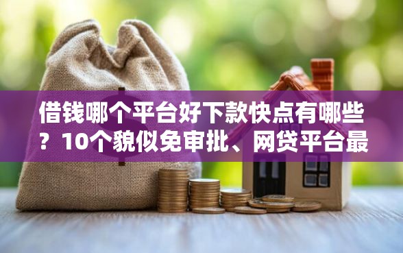 借钱哪个平台好下款快点有哪些？10个貌似免审批、网贷平台最好下款合集